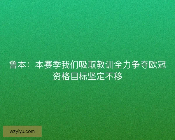 鲁本：本赛季我们吸取教训全力争夺欧冠资格目标坚定不移
