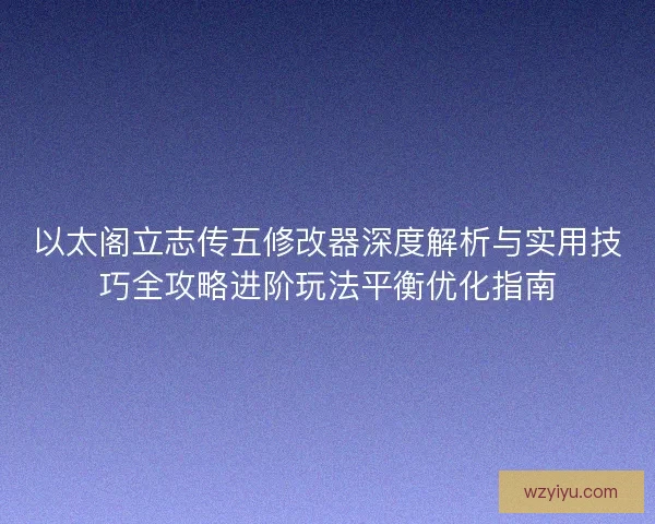 以太阁立志传五修改器深度解析与实用技巧全攻略进阶玩法平衡优化指南